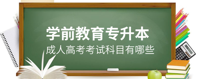 学前教育成人高考专升本考试科目有哪些