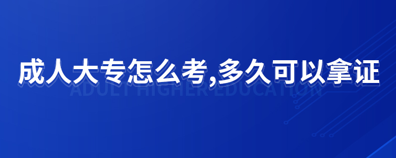 成人大专怎么考,多久可以拿证