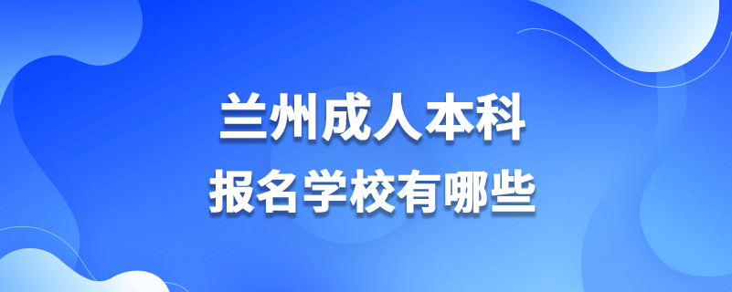 兰州成人本科报名学校有哪些