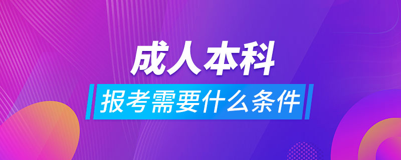 报考成人本科需要什么条件?