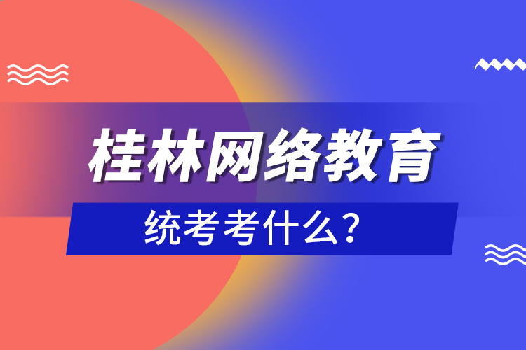 桂林网络教育统考考什么？