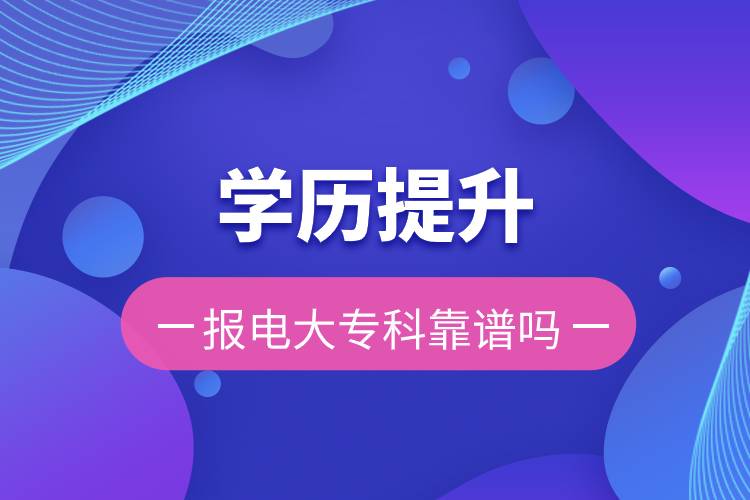 学历提升报电大专科靠谱吗