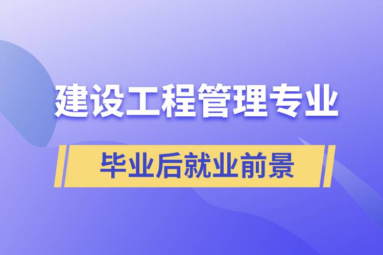 建设工程管理专业毕业后就业前景怎么样？