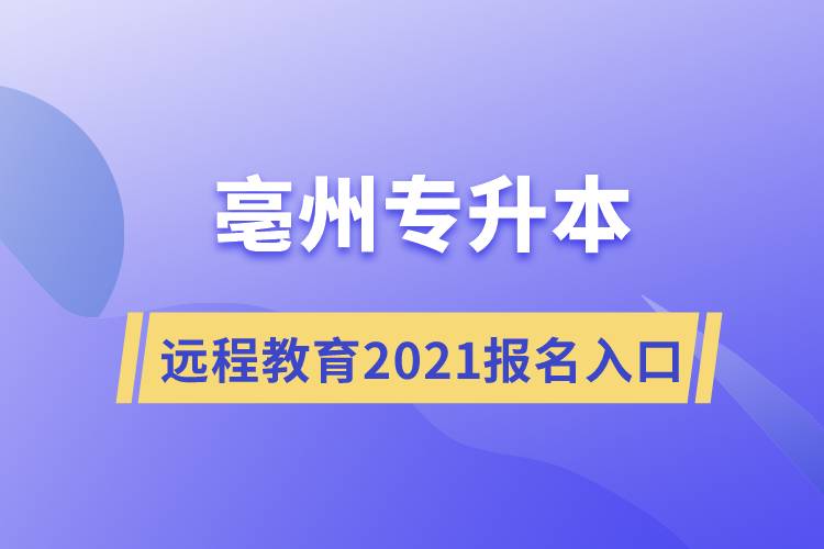 亳州专升本远程教育专升本2021年报名入口是什么