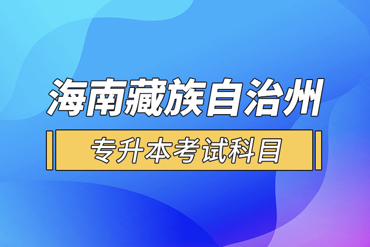 海南藏族自治州专升本考试科目有哪些？