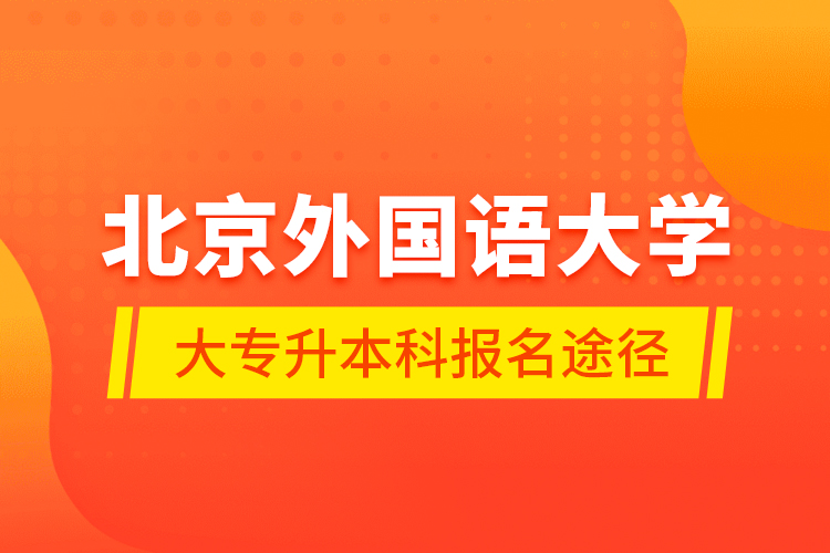 北京外国语大学大专升本科报名途径