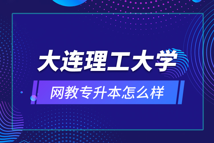 大连理工大学网教专升本怎么样？