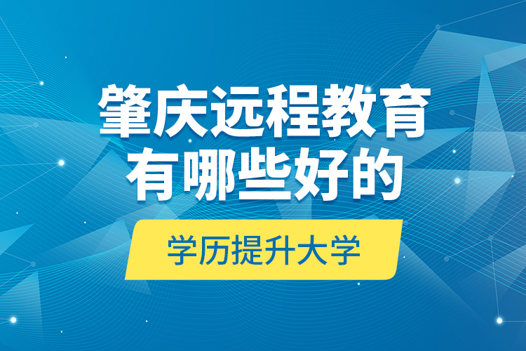 肇庆远程教育有哪些好的学历提升大学？