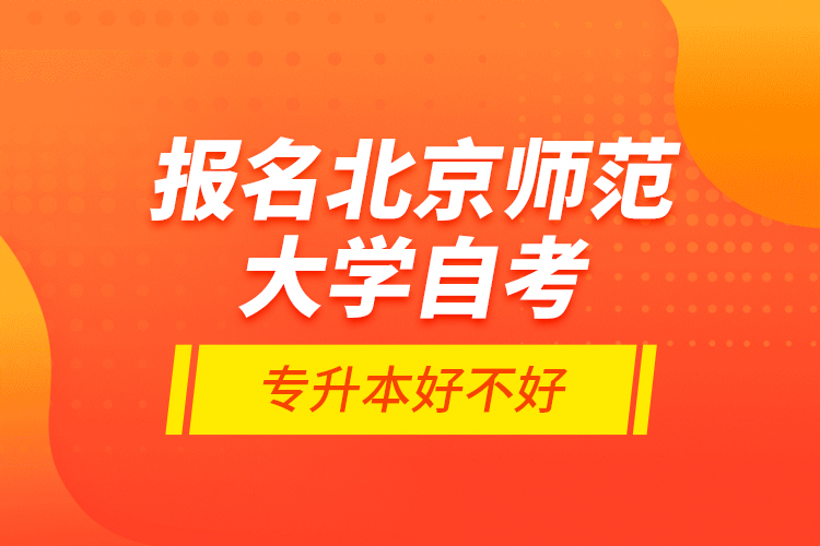 报名北京师范大学自考专升本好不好？