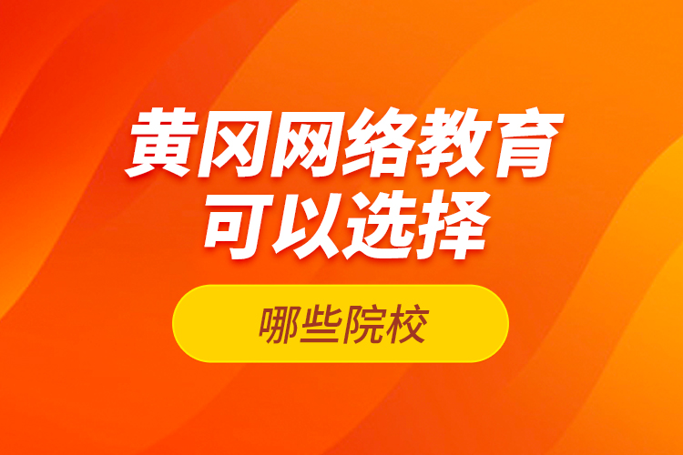 黄冈网络教育可以选择哪些院校？