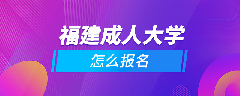 福建成人大学怎么报名