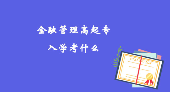 金融管理高起专入学考什么？