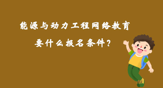 能源与动力工程网络教育要什么报名条件？