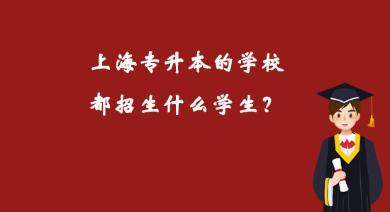 上海专升本的学校都招生什么学生？