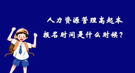 人力资源管理高起本报名时间是什么时候？