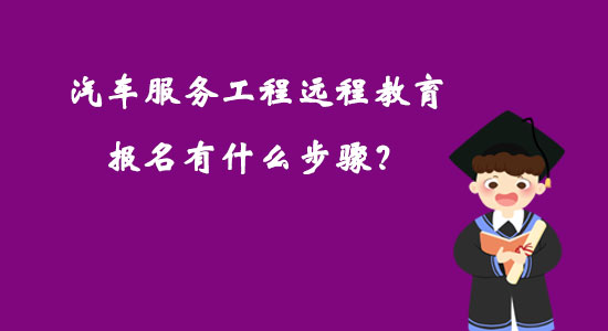 汽车服务工程远程教育报名有什么步骤？