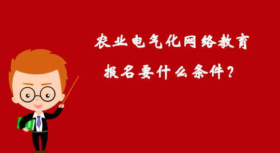 农业电气化网络教育报名要什么条件？