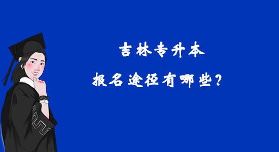 吉林专升本报名途径有哪些？