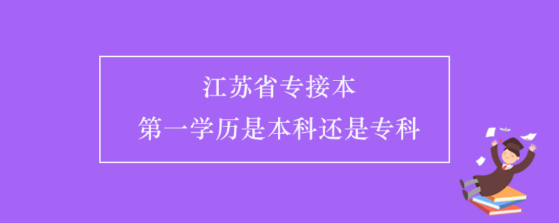 江苏省专接本第一学历是本科还是专科