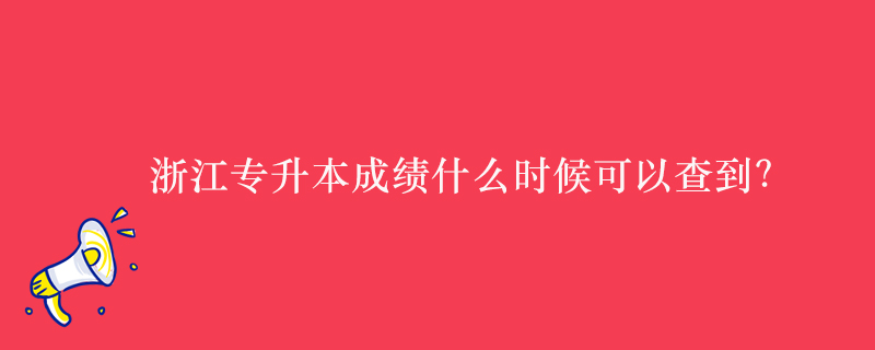 浙江专升本成绩什么时候可以查到