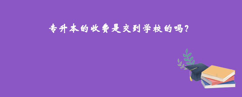 专升本的收费是交到学校的吗？