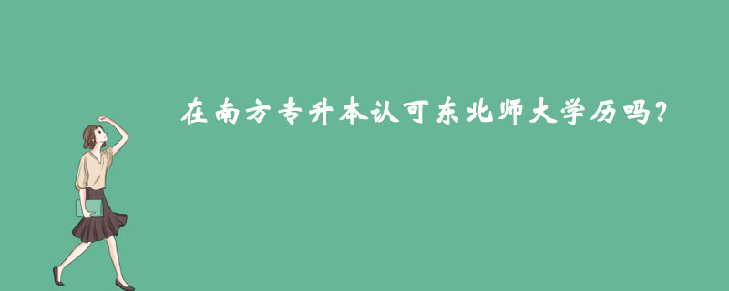 在南方专升本认可东北师大学历吗？