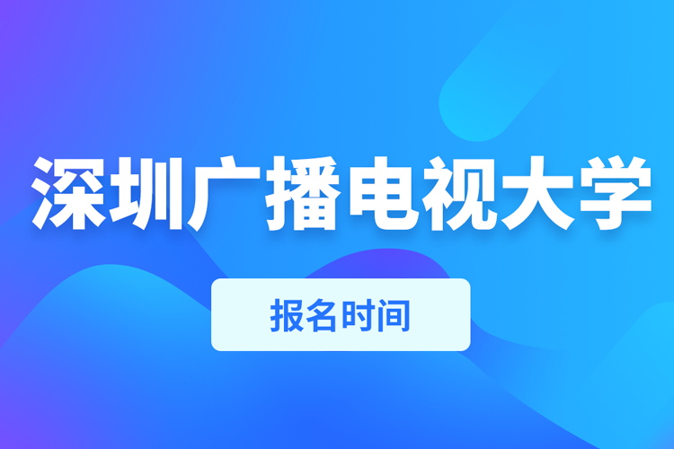 深圳广播电视大学报名时间