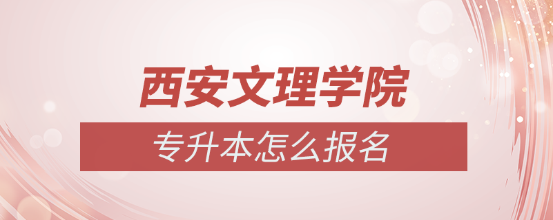 西安文理学院专升本怎么报名