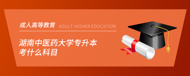 湖南中医药大学专升本考什么科目