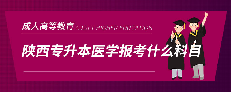 陕西专升本医学报考什么科目