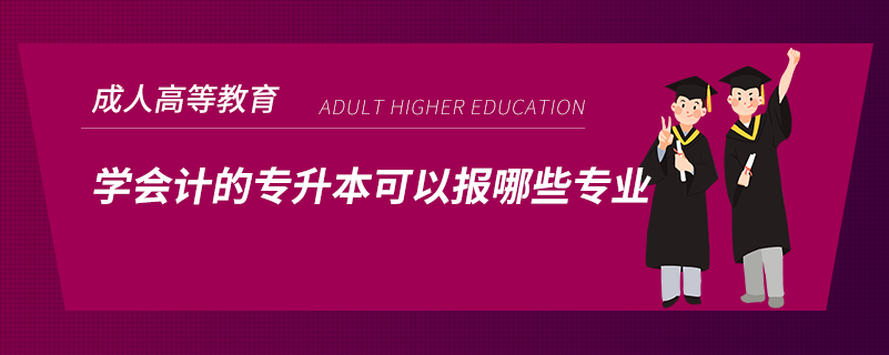 学会计的专升本可以报哪些专业