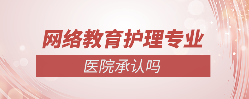 网络教育护理专业医院承认吗