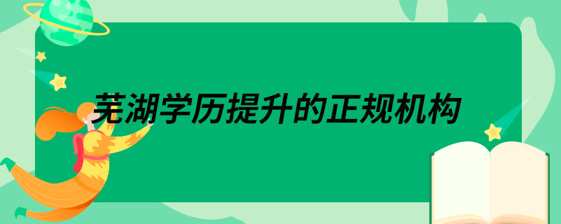 芜湖学历提升的正规机构