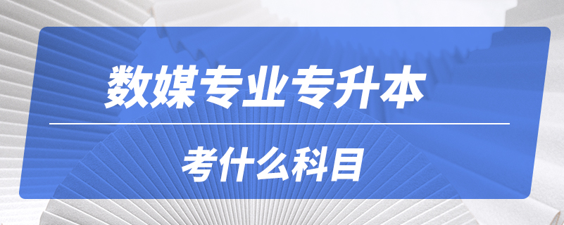 数媒专业专升本考什么科目