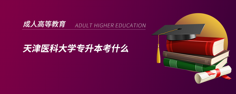 天津医科大学专升本考什么