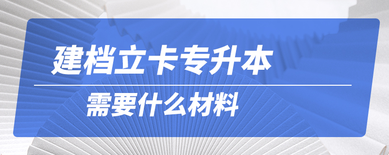 建档立卡专升本需要什么材料