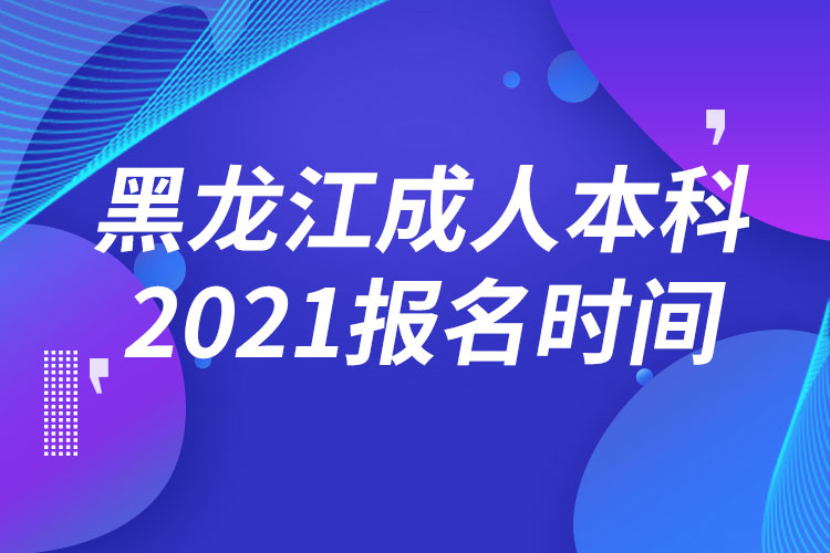 黑龙江成人本科报名2021时间