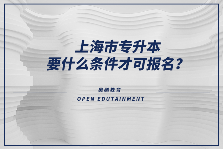 上海市专升本要什么条件才可报名？