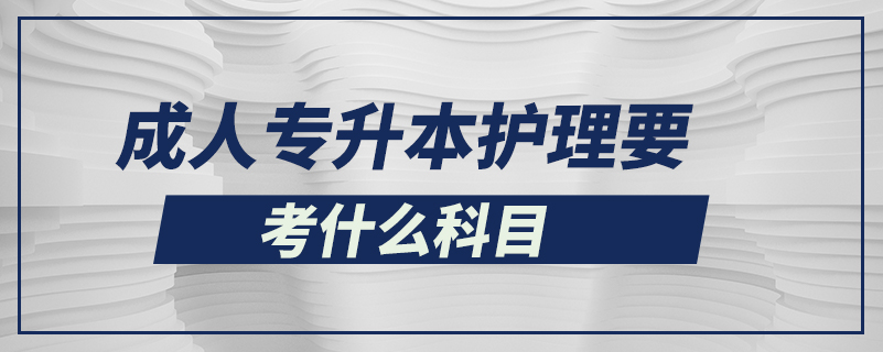 成人专升本护理要考什么科目