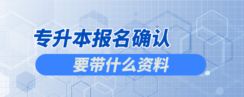 专升本报名确认要带什么资料