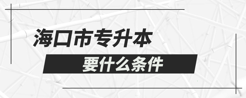 海口市专升本要什么条件