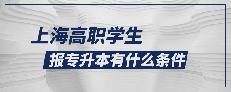 上海高职学生报专升本有什么条件