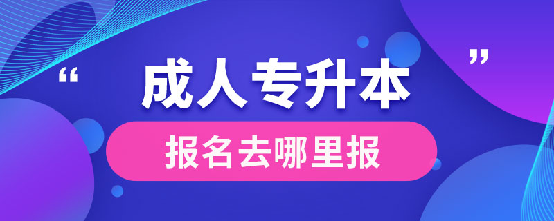 成人专升本报名去哪里报