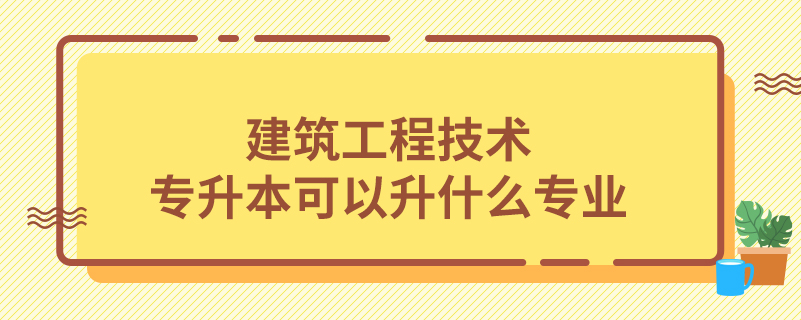 建筑工程技术专升本可以升什么专业