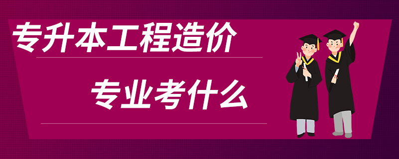 专升本工程造价专业考什么