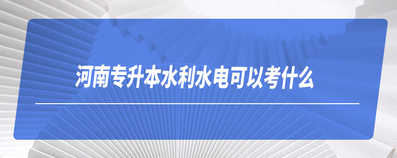 河南专升本水利水电可以考什么