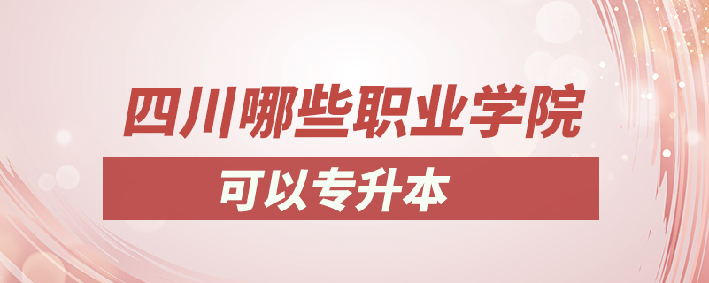 四川哪些职业学院可以专升本