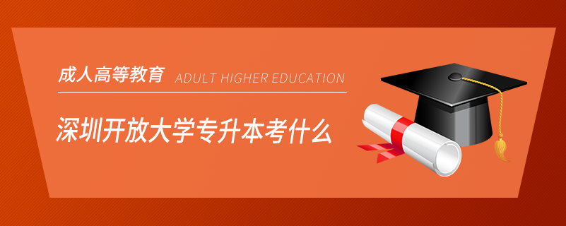 深圳开放大学专升本考什么