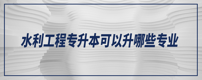 水利工程专升本可以升哪些专业