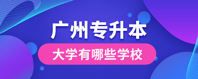 广州专升本大学有哪些学校